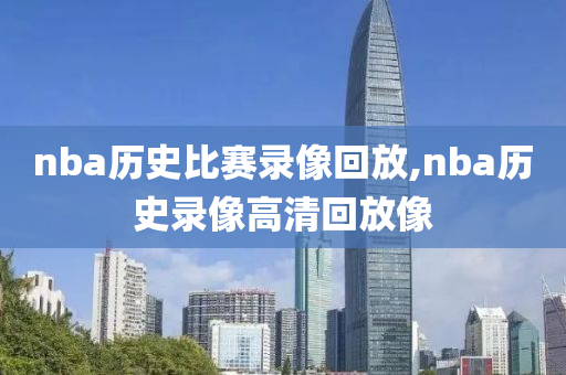nba历史比赛录像回放,nba历史录像高清回放像